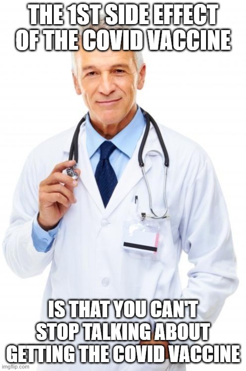 Doctor |  THE 1ST SIDE EFFECT OF THE COVID VACCINE; IS THAT YOU CAN'T STOP TALKING ABOUT GETTING THE COVID VACCINE | image tagged in doctor | made w/ Imgflip meme maker