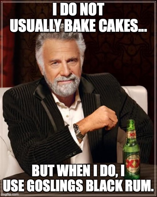 The Most Interesting Man In The World | I DO NOT USUALLY BAKE CAKES... BUT WHEN I DO, I USE GOSLINGS BLACK RUM. | image tagged in memes,the most interesting man in the world | made w/ Imgflip meme maker