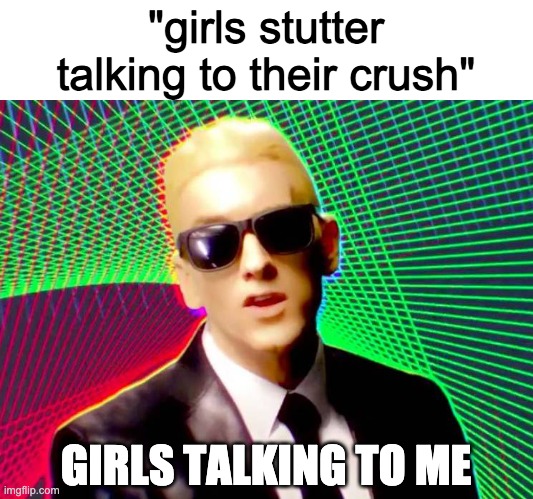 yeet | "girls stutter talking to their crush"; GIRLS TALKING TO ME | image tagged in funny memes | made w/ Imgflip meme maker