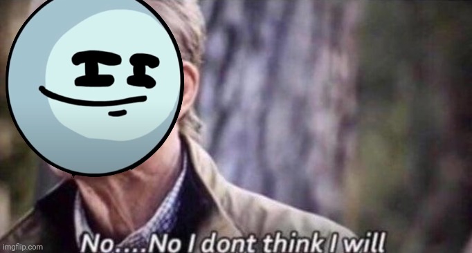 no i don't think i will | image tagged in no i don't think i will | made w/ Imgflip meme maker