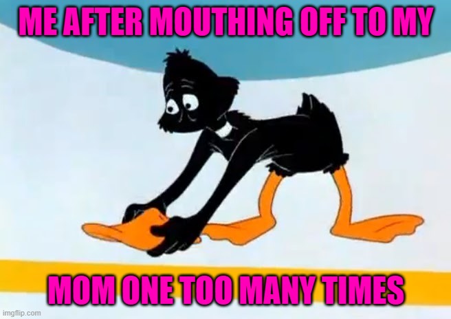 Looney Tunes Weekend...A Kewlew event. | ME AFTER MOUTHING OFF TO MY; MOM ONE TOO MANY TIMES | image tagged in daffy duck,memes,looney tunes weekend,funny,looney tunes | made w/ Imgflip meme maker