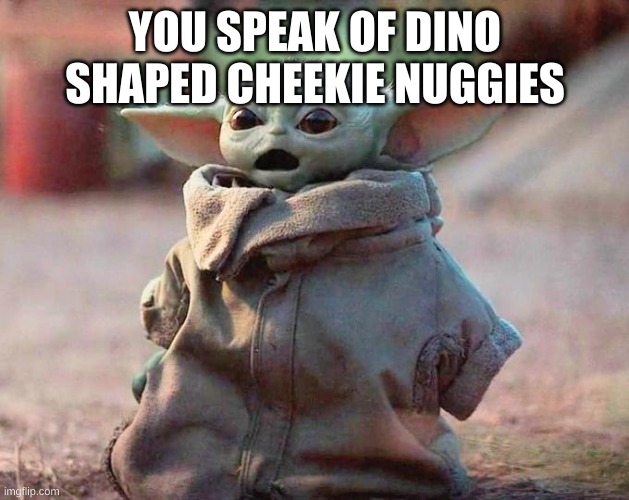 Surprised Baby Yoda | YOU SPEAK OF DINO SHAPED CHEEKIE NUGGIES | image tagged in surprised baby yoda | made w/ Imgflip meme maker