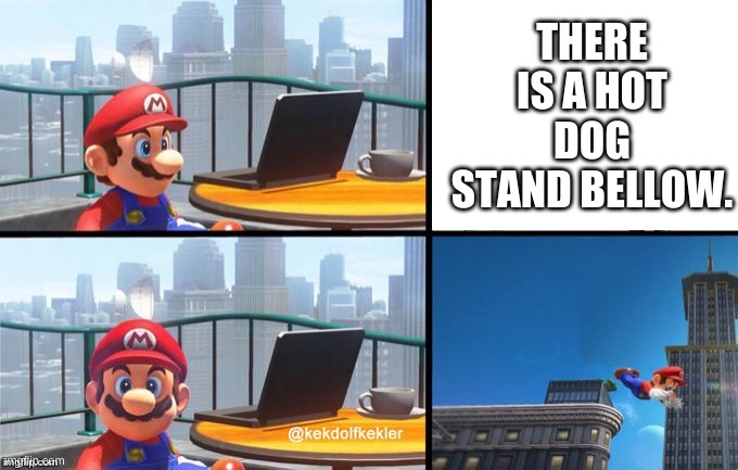 HOT DOGS!!!!!!!!!!!!!! | THERE IS A HOT DOG STAND BELLOW. | image tagged in mario jumps off of a building | made w/ Imgflip meme maker