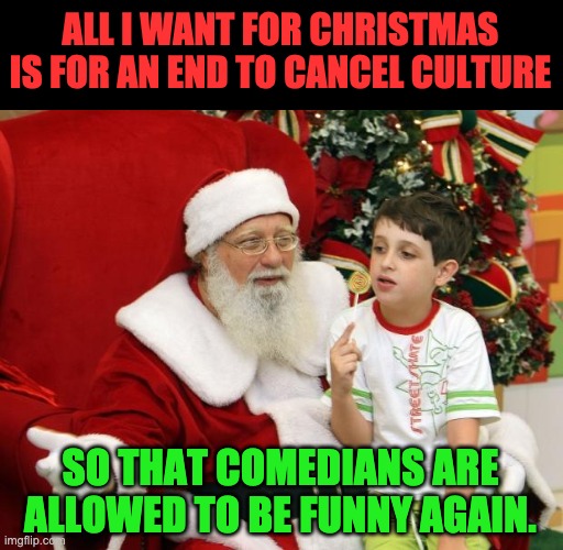 Cancel culture | ALL I WANT FOR CHRISTMAS IS FOR AN END TO CANCEL CULTURE; SO THAT COMEDIANS ARE ALLOWED TO BE FUNNY AGAIN. | image tagged in santa claus | made w/ Imgflip meme maker