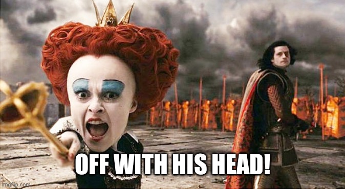 Queen of hearts, Off with their heads | OFF WITH HIS HEAD! | image tagged in queen of hearts off with their heads | made w/ Imgflip meme maker