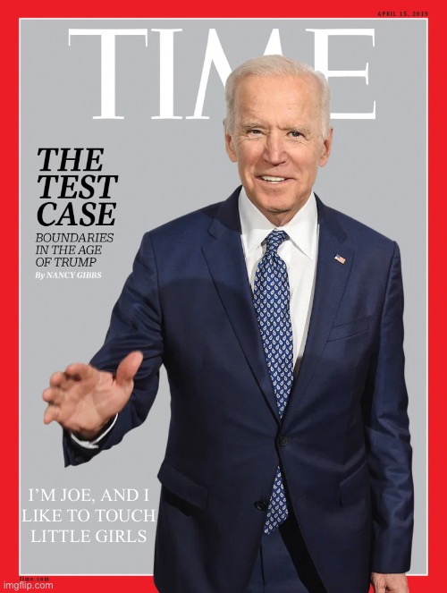 China Joe, the pervert! | I’M JOE, AND I
LIKE TO TOUCH
LITTLE GIRLS | image tagged in joe biden,creepy joe biden,democrat party,election 2020,election fraud,government corruption | made w/ Imgflip meme maker