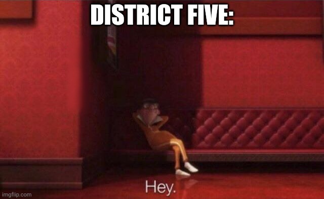 We should talk | DISTRICT FIVE: | image tagged in hey | made w/ Imgflip meme maker