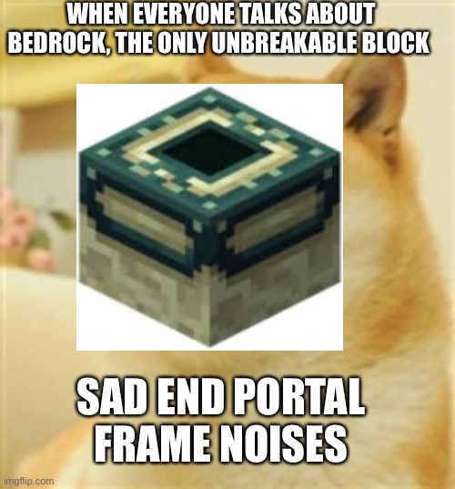 Sad end portal noises | WHEN EVERYONE TALKS ABOUT BEDROCK, THE ONLY UNBREAKABLE BLOCK; SAD END PORTAL FRAME NOISES | image tagged in minecraft | made w/ Imgflip meme maker