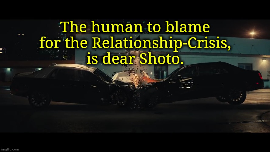 . | The human to blame for the Relationship-Crisis, is dear Shoto. | image tagged in car crash | made w/ Imgflip meme maker