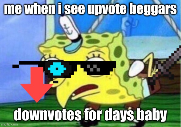 Mocking Spongebob | me when i see upvote beggars; downvotes for days baby | image tagged in memes,mocking spongebob | made w/ Imgflip meme maker