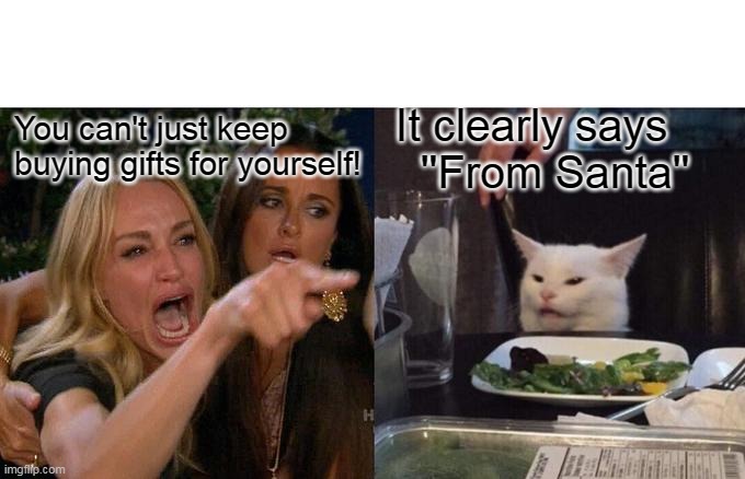 Merry Christmas to me.... | You can't just keep buying gifts for yourself! It clearly says   ''From Santa'' | image tagged in memes,woman yelling at cat | made w/ Imgflip meme maker