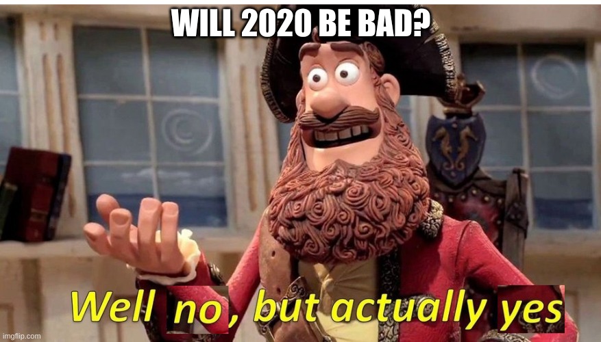 well no but actually yes | WILL 2020 BE BAD? | image tagged in well no but actually yes | made w/ Imgflip meme maker