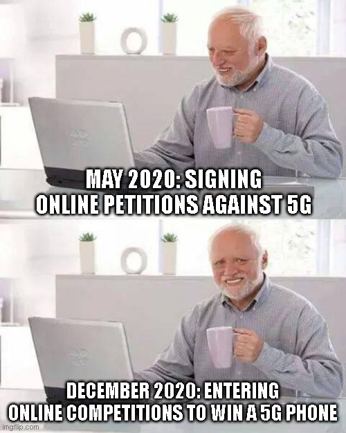 5G love and hate | MAY 2020: SIGNING ONLINE PETITIONS AGAINST 5G; DECEMBER 2020: ENTERING ONLINE COMPETITIONS TO WIN A 5G PHONE | image tagged in memes,hide the pain harold,5g,conspiracy theory,consumerism | made w/ Imgflip meme maker