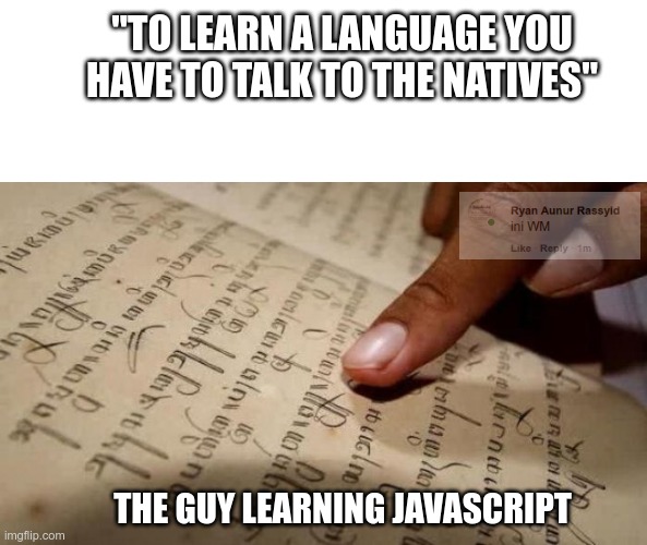 Javascript guy | "TO LEARN A LANGUAGE YOU HAVE TO TALK TO THE NATIVES"; THE GUY LEARNING JAVASCRIPT | image tagged in javascript,programming,programmers | made w/ Imgflip meme maker