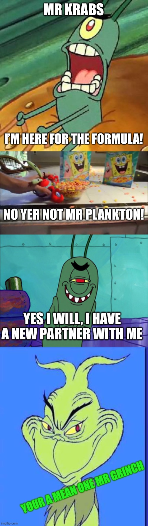 How Plankton stole the secret formula on Christmas | MR KRABS; I’M HERE FOR THE FORMULA! NO YER NOT MR PLANKTON! YES I WILL, I HAVE A NEW PARTNER WITH ME; YOUR A MEAN ONE MR GRINCH | image tagged in spongebob,mr krabs,plankton,grinch,the grinch,memes | made w/ Imgflip meme maker