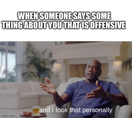 Hmm has this happened to you let me know in the comments. | WHEN SOMEONE SAYS SOME THING ABOUT YOU THAT IS OFFENSIVE | image tagged in and i took that personally | made w/ Imgflip meme maker