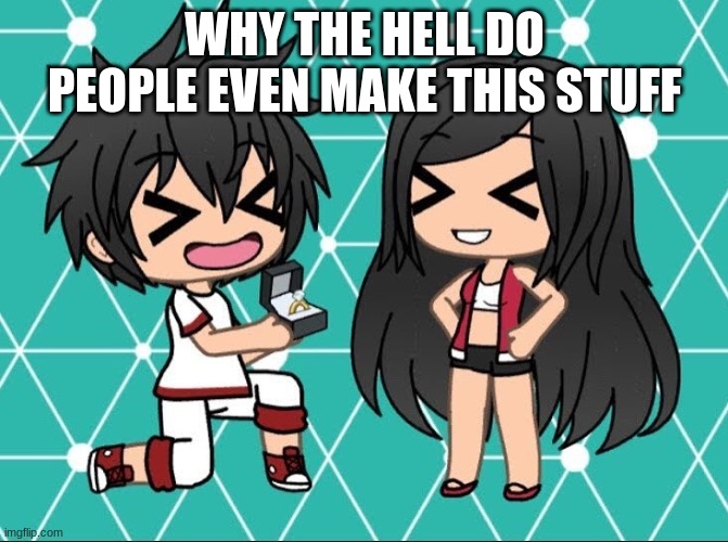 Just why | WHY THE HELL DO PEOPLE EVEN MAKE THIS STUFF | image tagged in gacha life,cringe,wtf | made w/ Imgflip meme maker