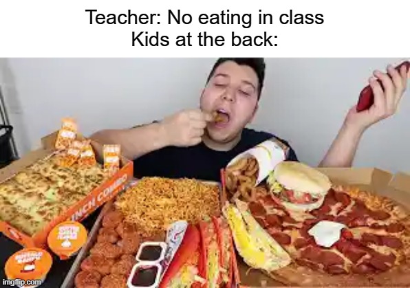 school meme | Teacher: No eating in class
Kids at the back: | image tagged in school,class,food,fast food | made w/ Imgflip meme maker