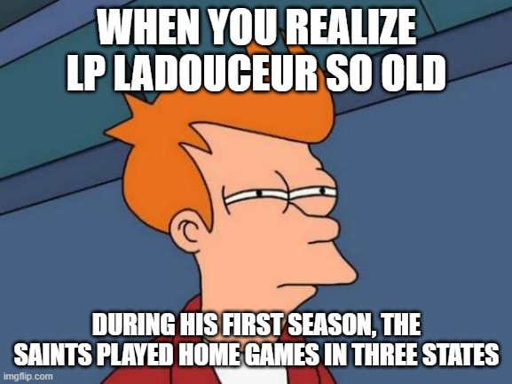 Longest-tenured Cowboy | WHEN YOU REALIZE LP LADOUCEUR SO OLD; DURING HIS FIRST SEASON, THE SAINTS PLAYED HOME GAMES IN THREE STATES | image tagged in memes,futurama fry,dallas cowboys,lp ladouceur,nfl,football | made w/ Imgflip meme maker