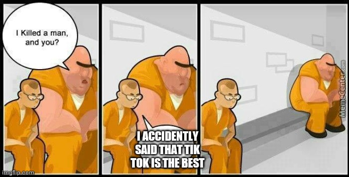 Accidents always happens |  I ACCIDENTLY SAID THAT TIK TOK IS THE BEST | image tagged in prisoners blank | made w/ Imgflip meme maker