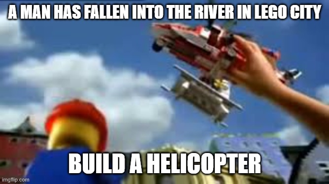 Lego City |  A MAN HAS FALLEN INTO THE RIVER IN LEGO CITY; BUILD A HELICOPTER | image tagged in lego city | made w/ Imgflip meme maker