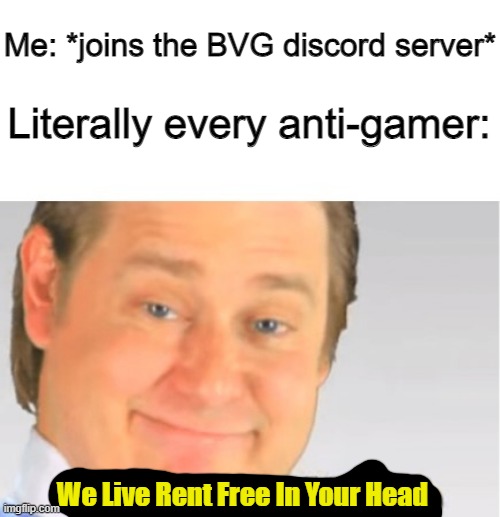 It's Free Real Estate | Me: *joins the BVG discord server*; Literally every anti-gamer:; We Live Rent Free In Your Head | image tagged in it's free real estate | made w/ Imgflip meme maker