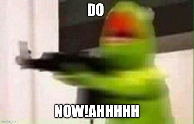 Kermit Gun | DO NOW!AHHHHH | image tagged in kermit gun | made w/ Imgflip meme maker