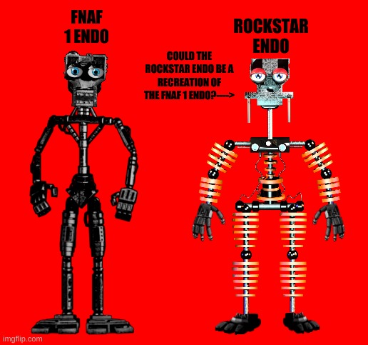 fnaf endoskeletons | FNAF 1 ENDO; ROCKSTAR ENDO; COULD THE ROCKSTAR ENDO BE A RECREATION OF THE FNAF 1 ENDO?----> | image tagged in fnaf | made w/ Imgflip meme maker