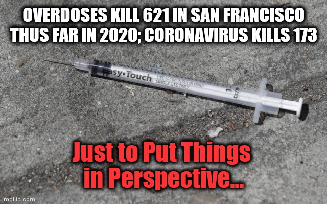 A Virus w/ < 1% Mortality Shuts Down a Major U.S. City | OVERDOSES KILL 621 IN SAN FRANCISCO THUS FAR IN 2020; CORONAVIRUS KILLS 173; Just to Put Things 
in Perspective... | image tagged in politics,democrats,liberal logic,liberalism,covid-19,insanity | made w/ Imgflip meme maker