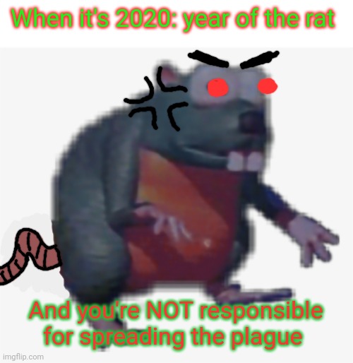 Angry rat problems | When it's 2020: year of the rat; And you're NOT responsible for spreading the plague | image tagged in rats,year of the rat,2020,angry rat | made w/ Imgflip meme maker