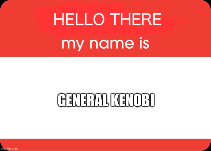 Random idea | HELLO THERE; GENERAL KENOBI | image tagged in hello my name is,hello there,general kenobi | made w/ Imgflip meme maker
