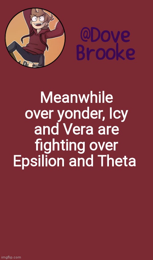 Lol | Meanwhile over yonder, Icy and Vera are fighting over Epsilion and Theta | image tagged in dove's new announcement template | made w/ Imgflip meme maker