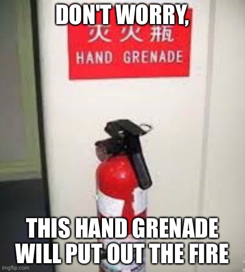 Never fear! | DON'T WORRY, THIS HAND GRENADE WILL PUT OUT THE FIRE | image tagged in fire,memes,funny,translation fail | made w/ Imgflip meme maker