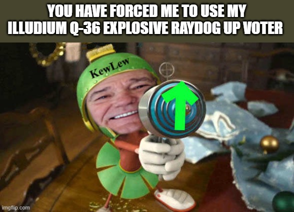kewlew as Marvin | YOU HAVE FORCED ME TO USE MY ILLUDIUM Q-36 EXPLOSIVE RAYDOG UP VOTER | image tagged in kewlew as marvin | made w/ Imgflip meme maker