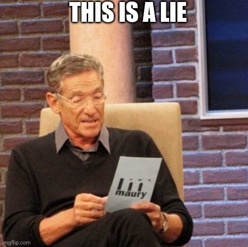 Maury Lie Detector | THIS IS A LIE | image tagged in memes,maury lie detector | made w/ Imgflip meme maker