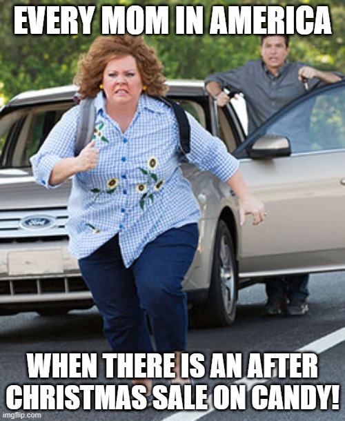 Christmas Candy Mom | EVERY MOM IN AMERICA; WHEN THERE IS AN AFTER CHRISTMAS SALE ON CANDY! | image tagged in melissa mccarthy running | made w/ Imgflip meme maker