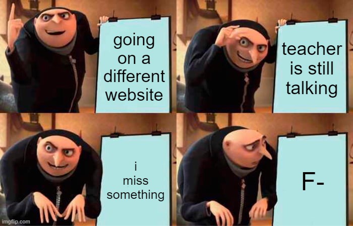 Gru's Plan Meme | going on a different website; teacher is still talking; i miss something; F- | image tagged in memes,gru's plan | made w/ Imgflip meme maker