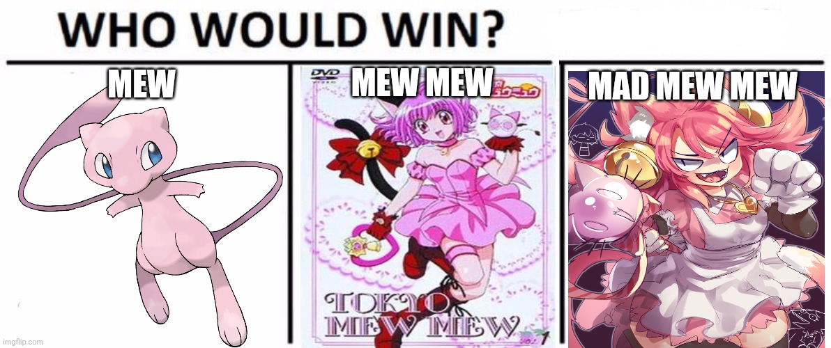 Too many Mews! | MEW; MEW MEW; MAD MEW MEW | image tagged in memes,who would win,mew,mad mew mew,tokyo mew mew,anime girl | made w/ Imgflip meme maker