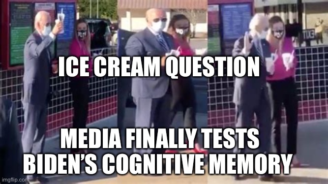 Reporter test Joe’s memory | ICE CREAM QUESTION; MEDIA FINALLY TESTS BIDEN’S COGNITIVE MEMORY | image tagged in biden ice cream,biden,forgetful | made w/ Imgflip meme maker