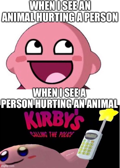 WHEN I SEE AN ANIMAL HURTING A PERSON; WHEN I SEE A PERSON HURTING AN ANIMAL | image tagged in kirby's calling the police | made w/ Imgflip meme maker