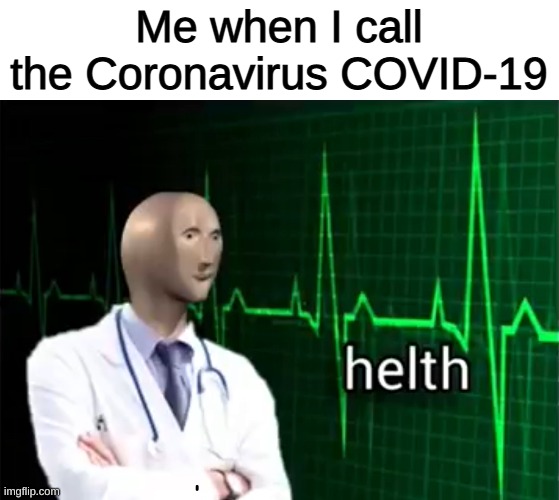 helth |  Me when I call the Coronavirus COVID-19 | image tagged in helth,memes,funny,coronavirus | made w/ Imgflip meme maker