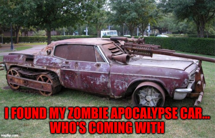 Now that's how you kill some zombies... |  I FOUND MY ZOMBIE APOCALYPSE CAR...
WHO'S COMING WITH | image tagged in zombie apocalypse,memes,zombies,funny | made w/ Imgflip meme maker
