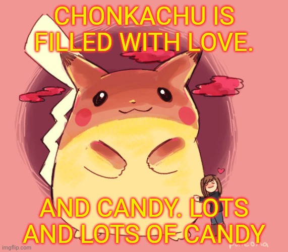 Fat pikachu... | CHONKACHU IS FILLED WITH LOVE. AND CANDY. LOTS AND LOTS OF CANDY | image tagged in pikachu,chonkachu,pokemon,fat,candy | made w/ Imgflip meme maker