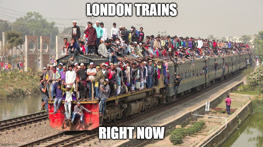 London trains | LONDON TRAINS; RIGHT NOW | image tagged in memes | made w/ Imgflip meme maker