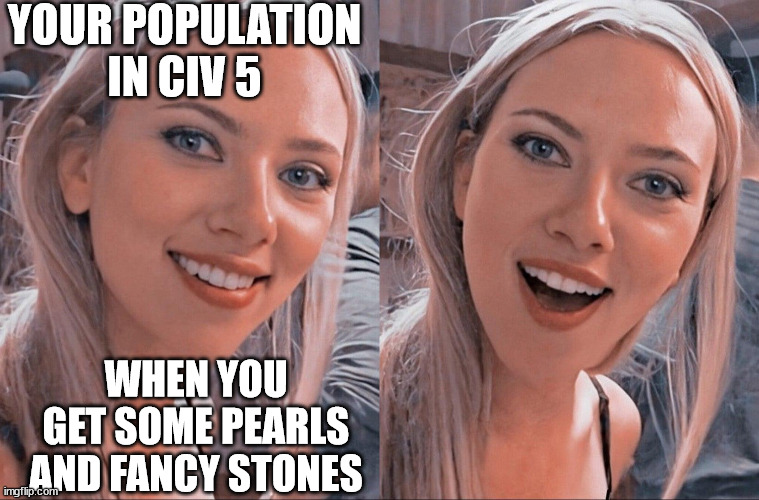 CIV 5 pop | YOUR POPULATION IN CIV 5; WHEN YOU GET SOME PEARLS AND FANCY STONES | image tagged in surprised scarlett johansson | made w/ Imgflip meme maker