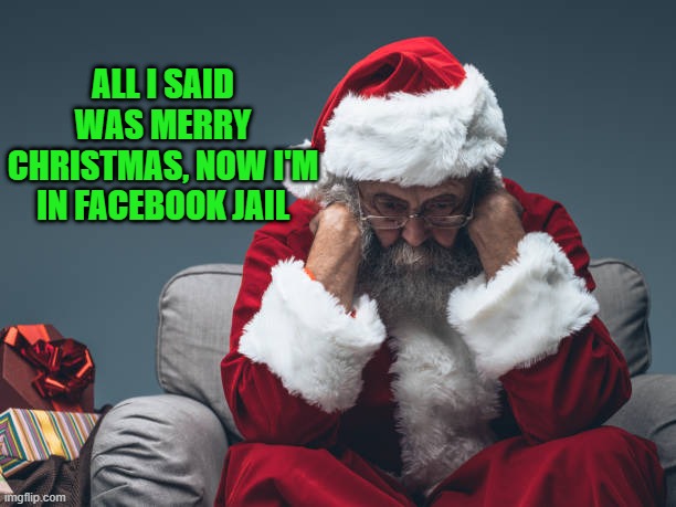 Sad Santa | ALL I SAID WAS MERRY CHRISTMAS, NOW I'M IN FACEBOOK JAIL | image tagged in santa claus,facebook,merry christmas,facebook jail,christmas | made w/ Imgflip meme maker