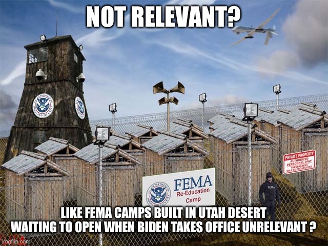 NOT RELEVANT? LIKE FEMA CAMPS BUILT IN UTAH DESERT WAITING TO OPEN WHEN BIDEN TAKES OFFICE UNRELEVANT ? | made w/ Imgflip meme maker