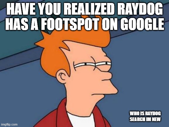 fifth meme | HAVE YOU REALIZED RAYDOG HAS A FOOTSPOT ON GOOGLE; WHO IS RAYDOG SEARCH IM NEW | image tagged in memes,futurama fry | made w/ Imgflip meme maker