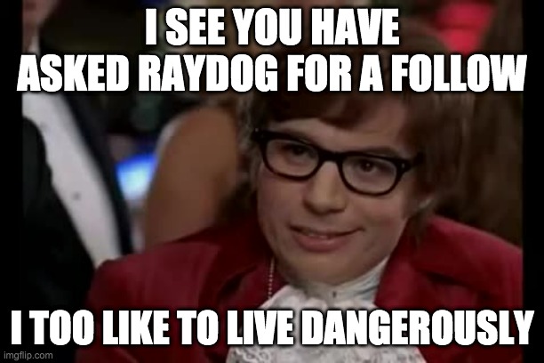 I Too Like To Live Dangerously | I SEE YOU HAVE ASKED RAYDOG FOR A FOLLOW; I TOO LIKE TO LIVE DANGEROUSLY | image tagged in memes,i too like to live dangerously | made w/ Imgflip meme maker