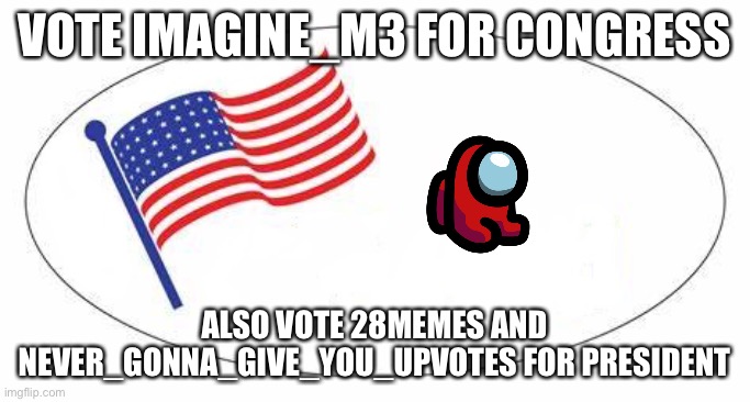 Vote vote vote vote vote vote vote vote vote vote vote vote vote vote | VOTE IMAGINE_M3 FOR CONGRESS; ALSO VOTE 28MEMES AND NEVER_GONNA_GIVE_YOU_UPVOTES FOR PRESIDENT | image tagged in i voted sticker | made w/ Imgflip meme maker